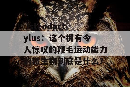  Isteodactylus：这个拥有令人惊叹的鞭毛运动能力的微生物到底是什么？